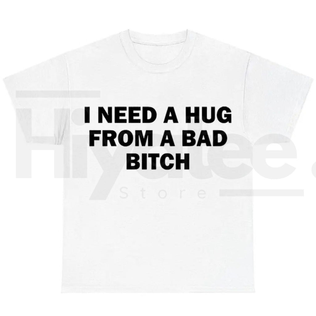 "I Need A Hug From A Bad B*tch" Funny Meme T-Shirt – Humorous Unisex Graphic Tee