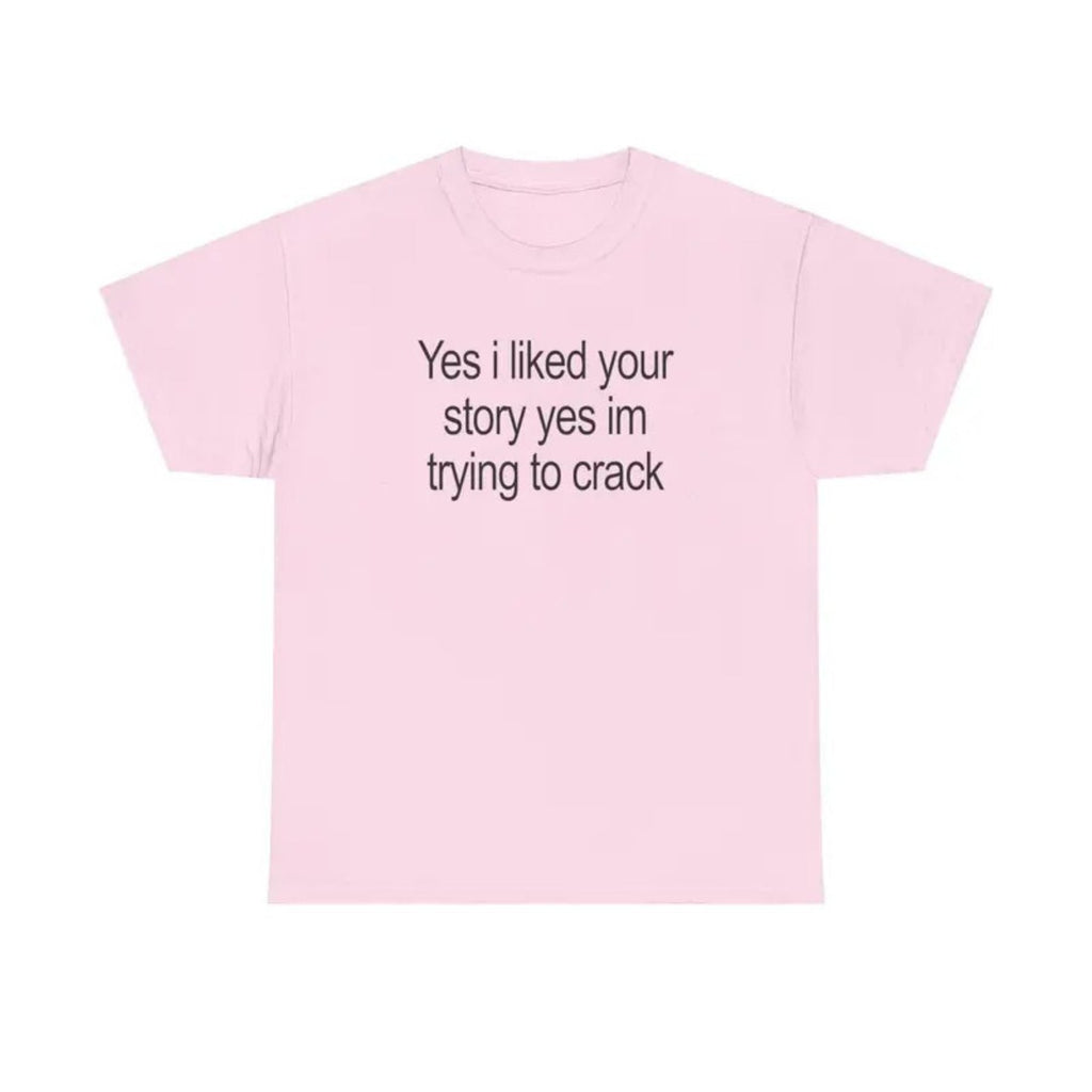 "Yes I Liked Your Story" Funny Meme T-Shirt – Sarcastic Social Media Quote Tee, Relatable Humor Graphic Shirt for Men & Women