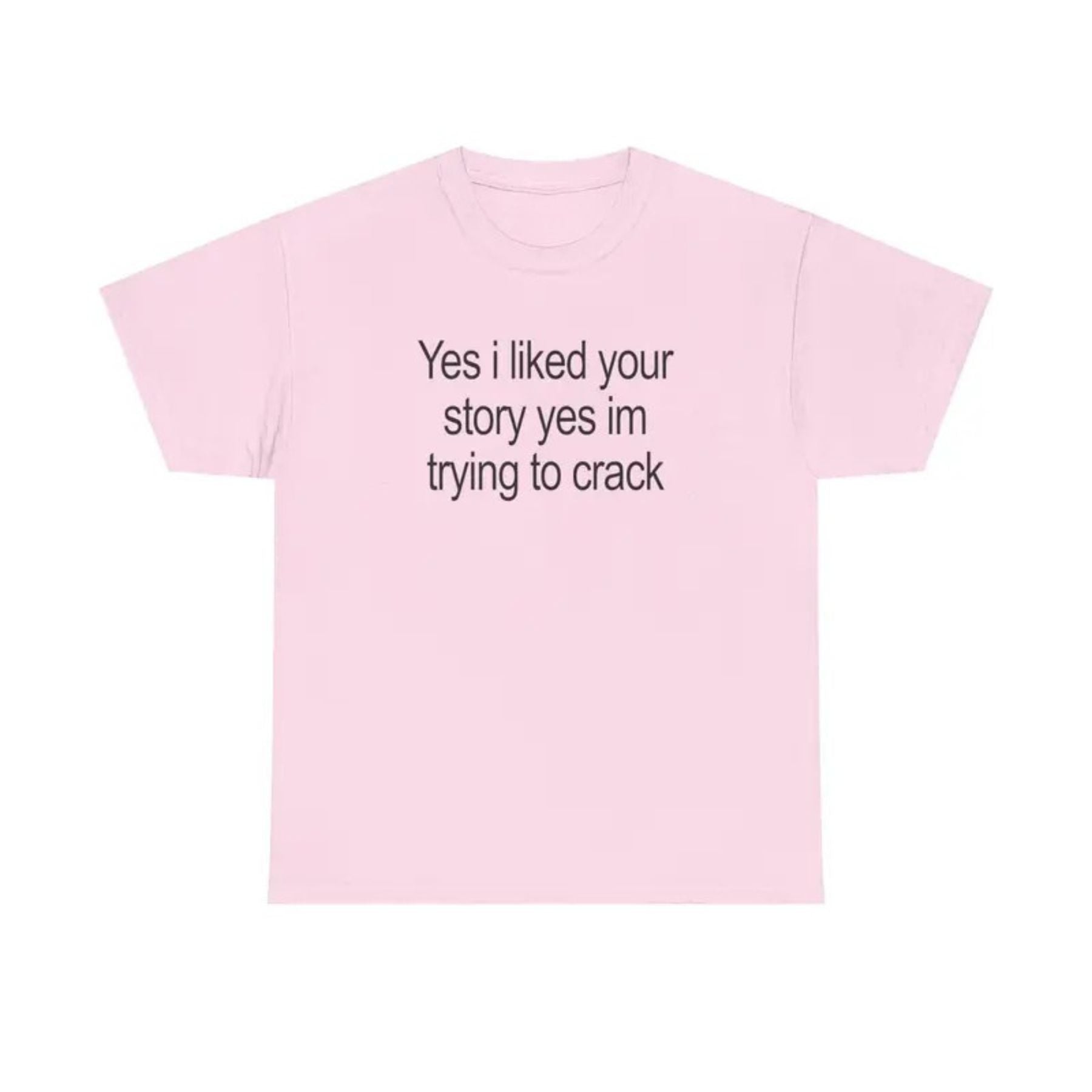 "Yes I Liked Your Story" Funny Meme T-Shirt – Sarcastic Social Media Quote Tee, Relatable Humor Graphic Shirt for Men & Women