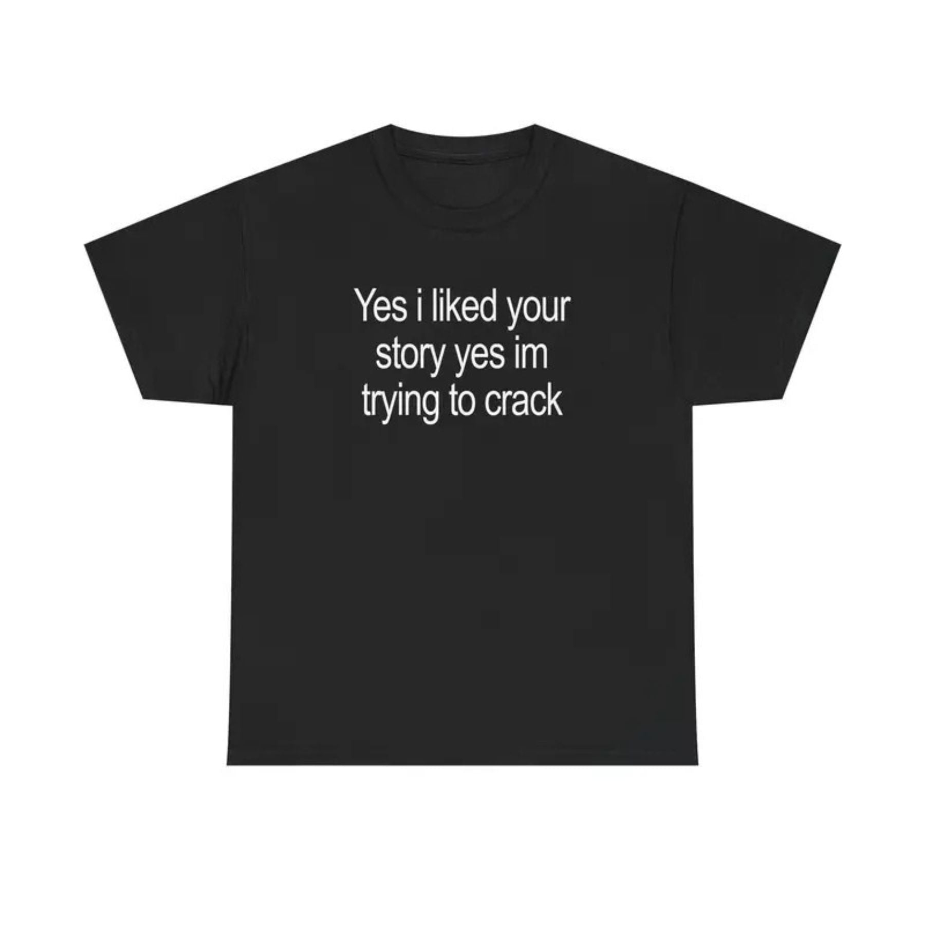 "Yes I Liked Your Story" Funny Meme T-Shirt – Sarcastic Social Media Quote Tee, Relatable Humor Graphic Shirt for Men & Women