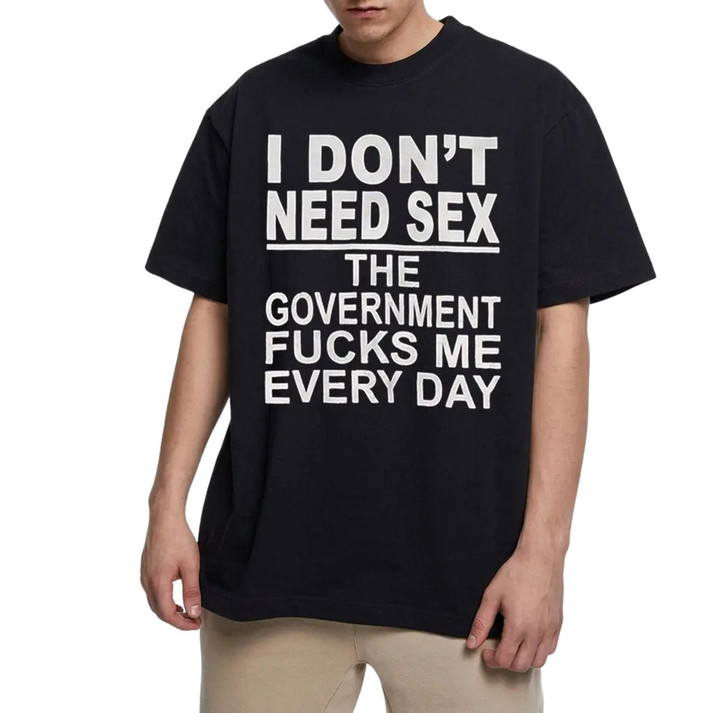 "I Don't Need Sx, The Government Fk Me Every Day" T-Shirt