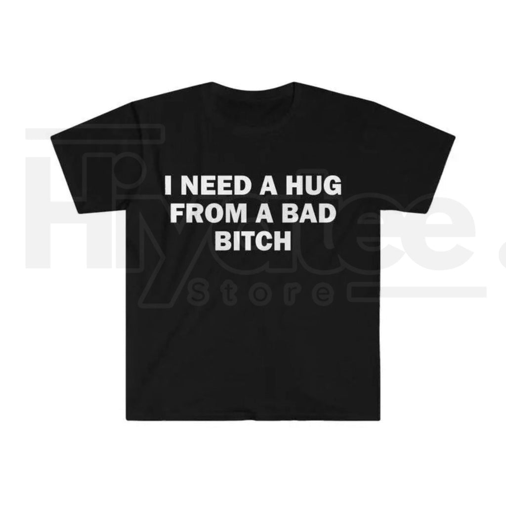 "I Need A Hug From A Bad B*tch" Funny Meme T-Shirt – Humorous Unisex Graphic Tee