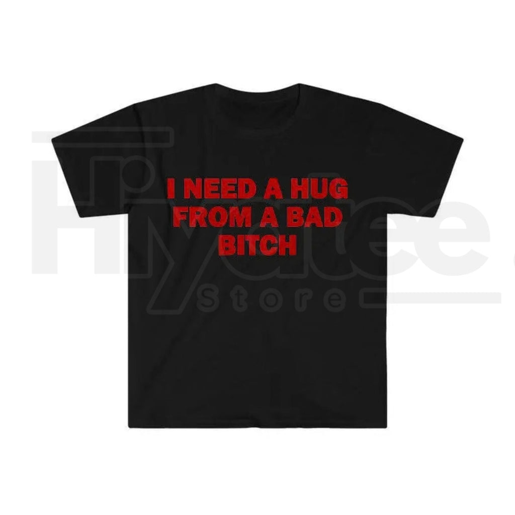 "I Need A Hug From A Bad B*tch" Funny Meme T-Shirt – Humorous Unisex Graphic Tee