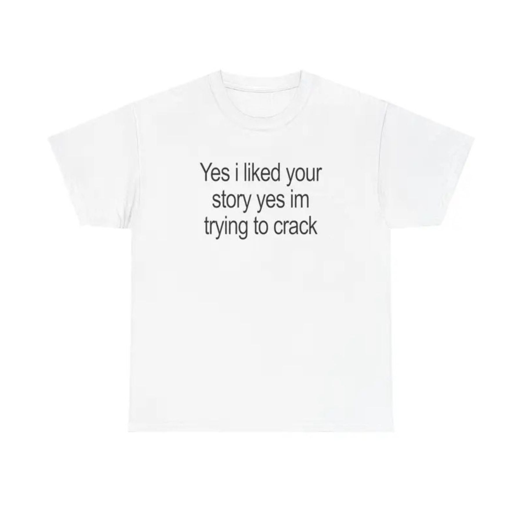 "Yes I Liked Your Story" Funny Meme T-Shirt – Sarcastic Social Media Quote Tee, Relatable Humor Graphic Shirt for Men & Women