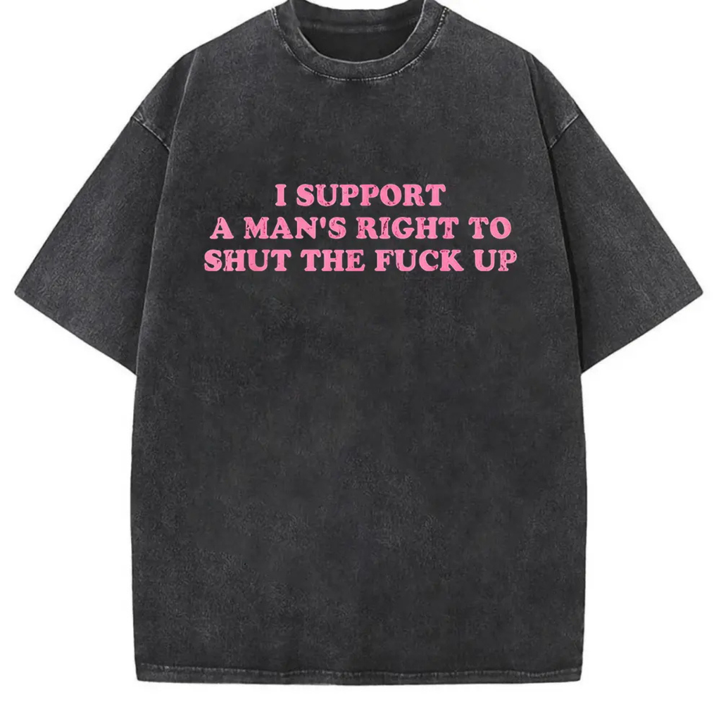 Funny Shut The Fuck Up T-Shirt – I Support A Man's Right Sarcastic Statement Tee