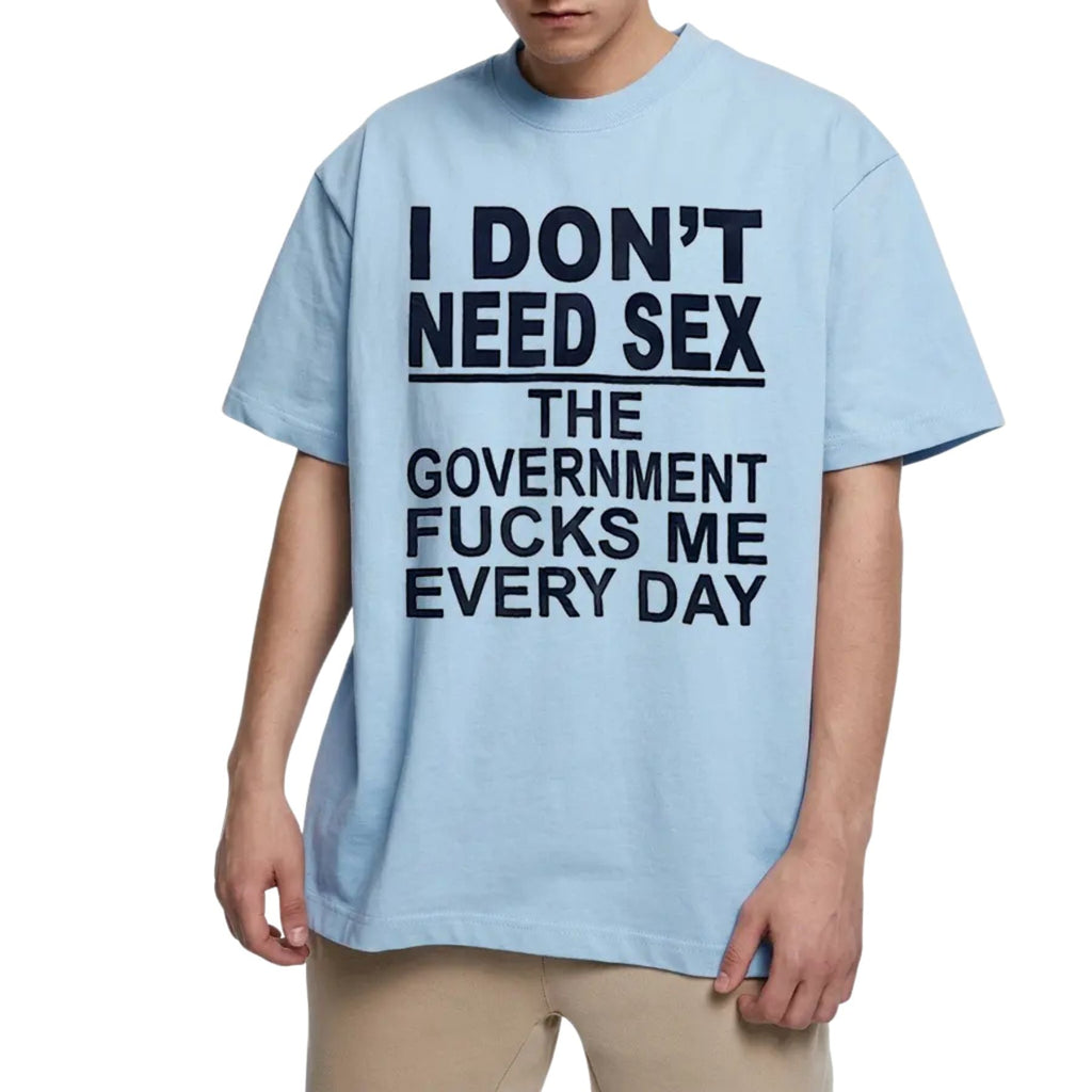 "I Don't Need Sx, The Government Fk Me Every Day" T-Shirt