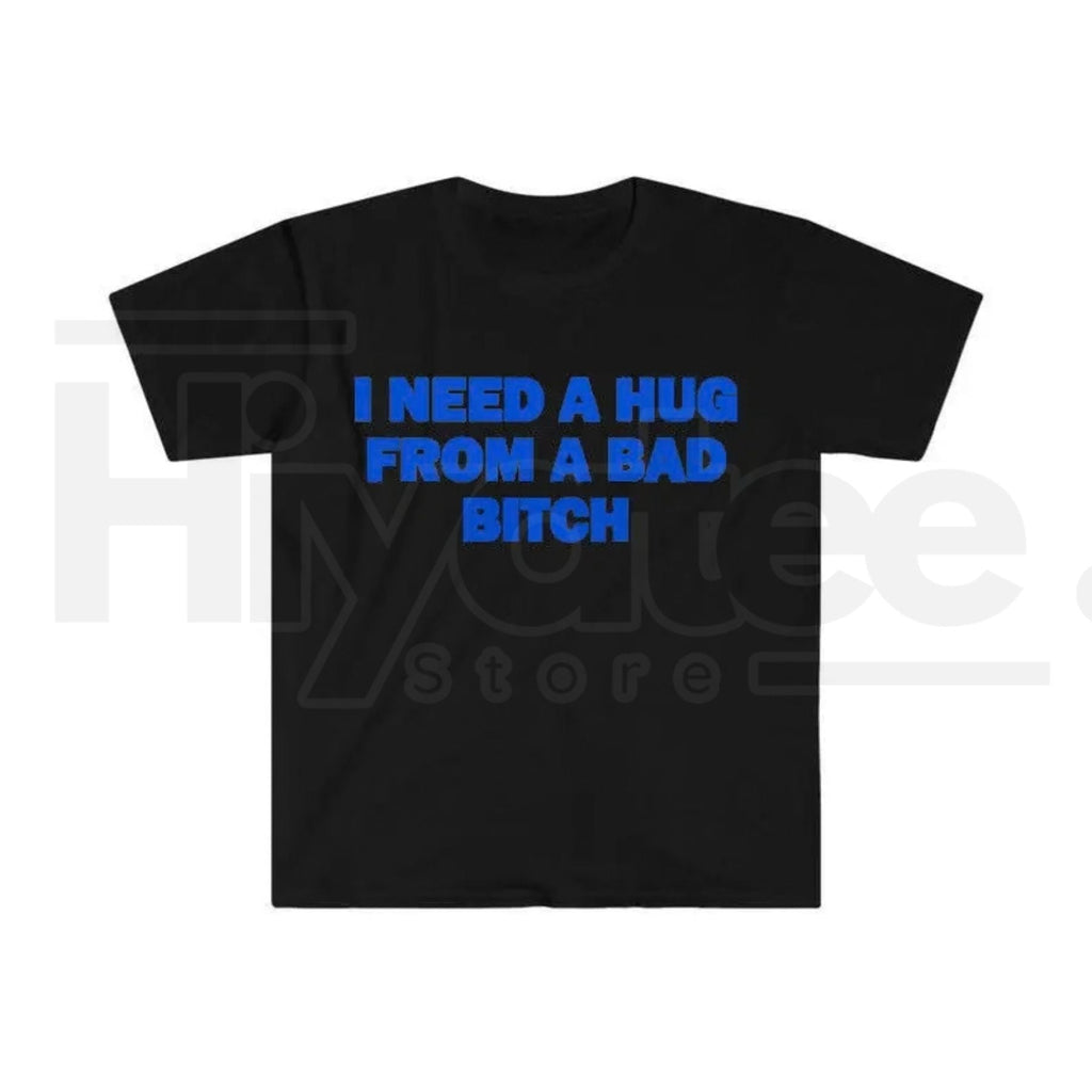 "I Need A Hug From A Bad B*tch" Funny Meme T-Shirt – Humorous Unisex Graphic Tee
