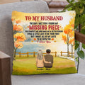 Personalized To My Husband Pillow Cover - Best Gift For Couple/Family - The Day I Met You I Found My Missing Piece