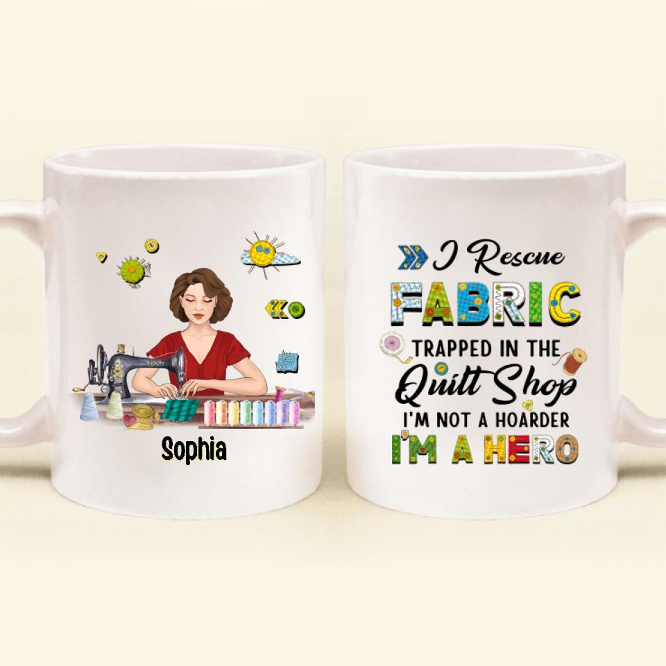 Personalized Hoarder Sewing Mug - Gift Idea For Sewing Lovers - I Rescue Fabric Trapped In The Quilt Shop, I'm Not A Hoarder, I'm A Hero