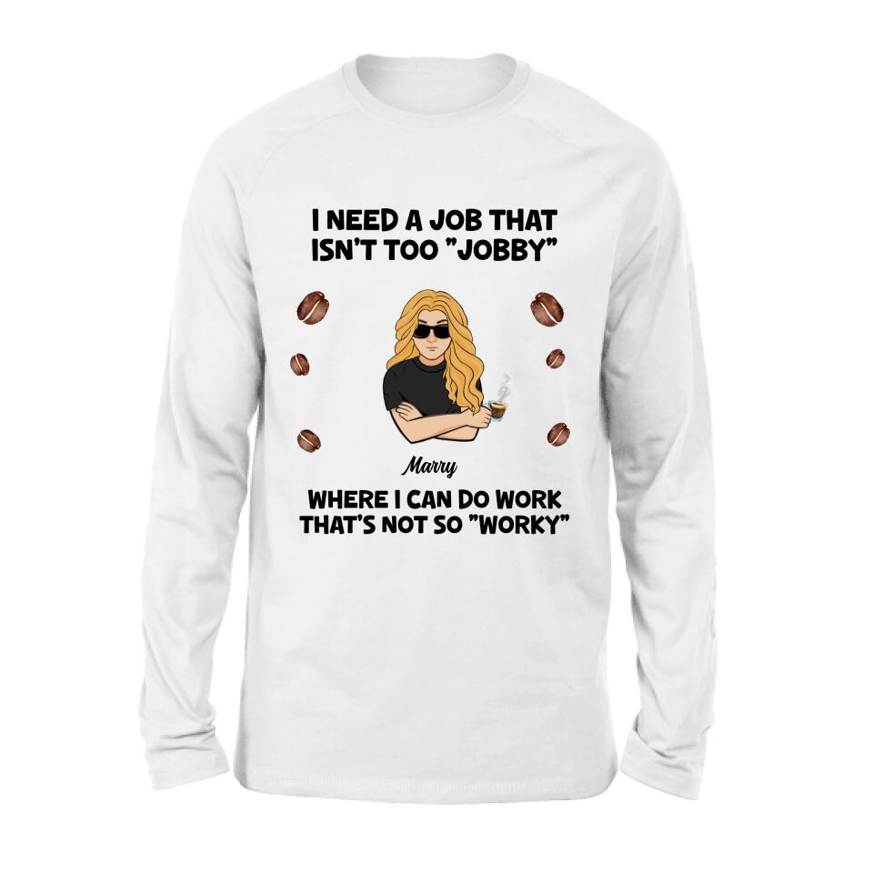 Personalized I Need A Job Shirt/Pullover Hoodie - Gift Idea For Office Worker/Co-worker - I Need A Job That Isn't Too " Jobby"