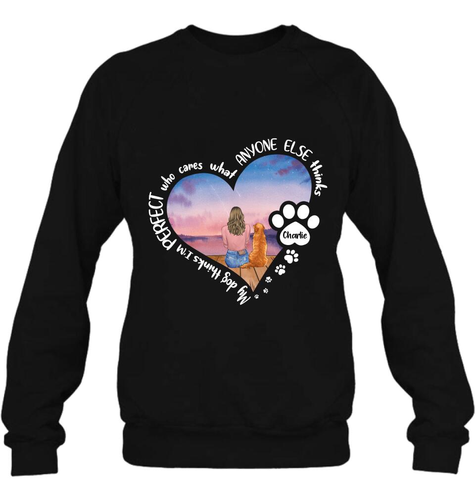 Personalized Dog Mom Shirt/Pullover Hoodie - Gift Idea For Dog Lover - My Dogs Think I'm Perfect Who Cares What Anyone Else Thinks