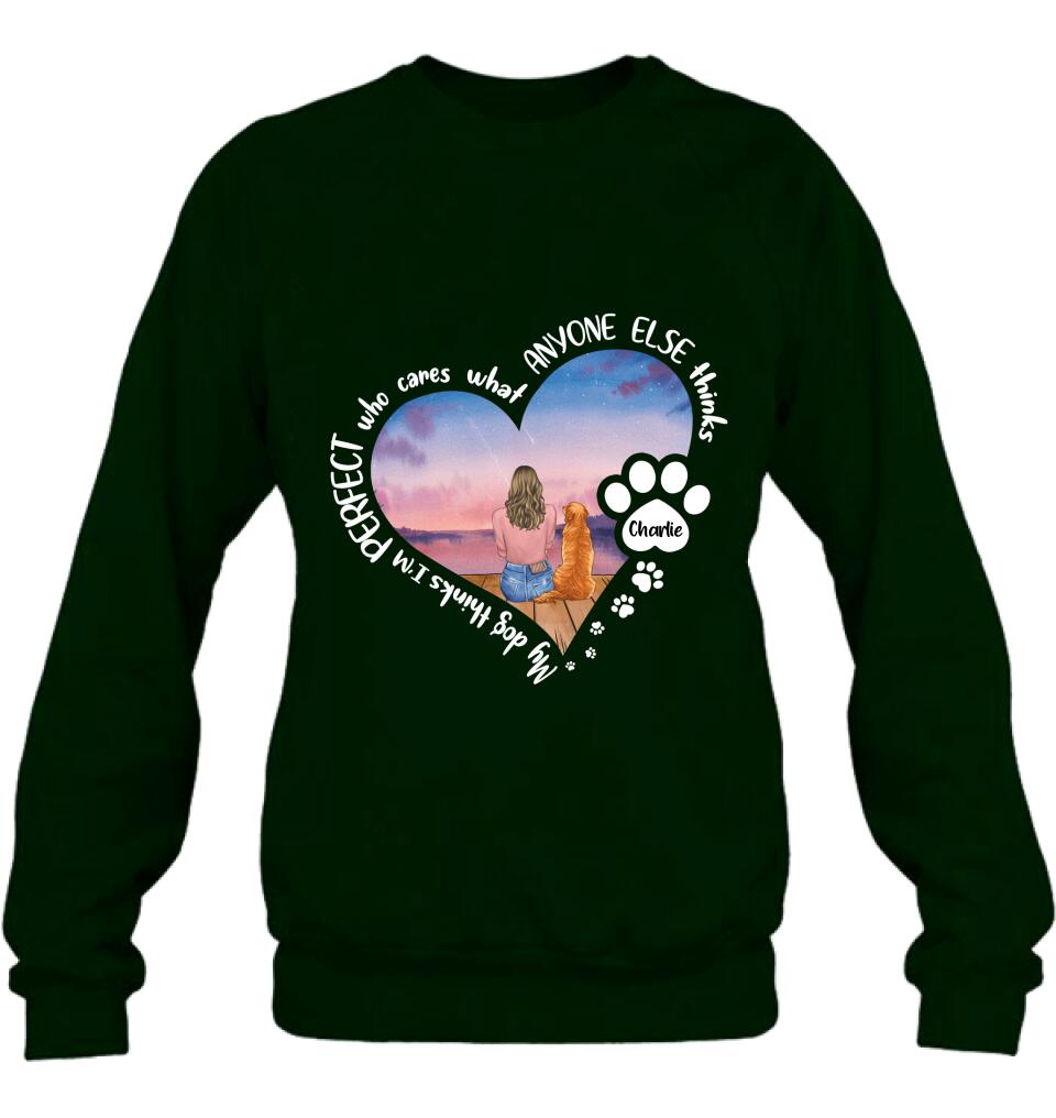 Personalized Dog Mom Shirt/Pullover Hoodie - Gift Idea For Dog Lover - My Dogs Think I'm Perfect Who Cares What Anyone Else Thinks