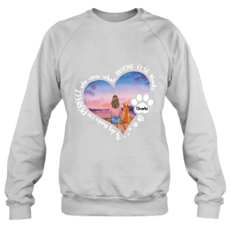 Personalized Dog Mom Shirt/Pullover Hoodie - Gift Idea For Dog Lover - My Dogs Think I'm Perfect Who Cares What Anyone Else Thinks