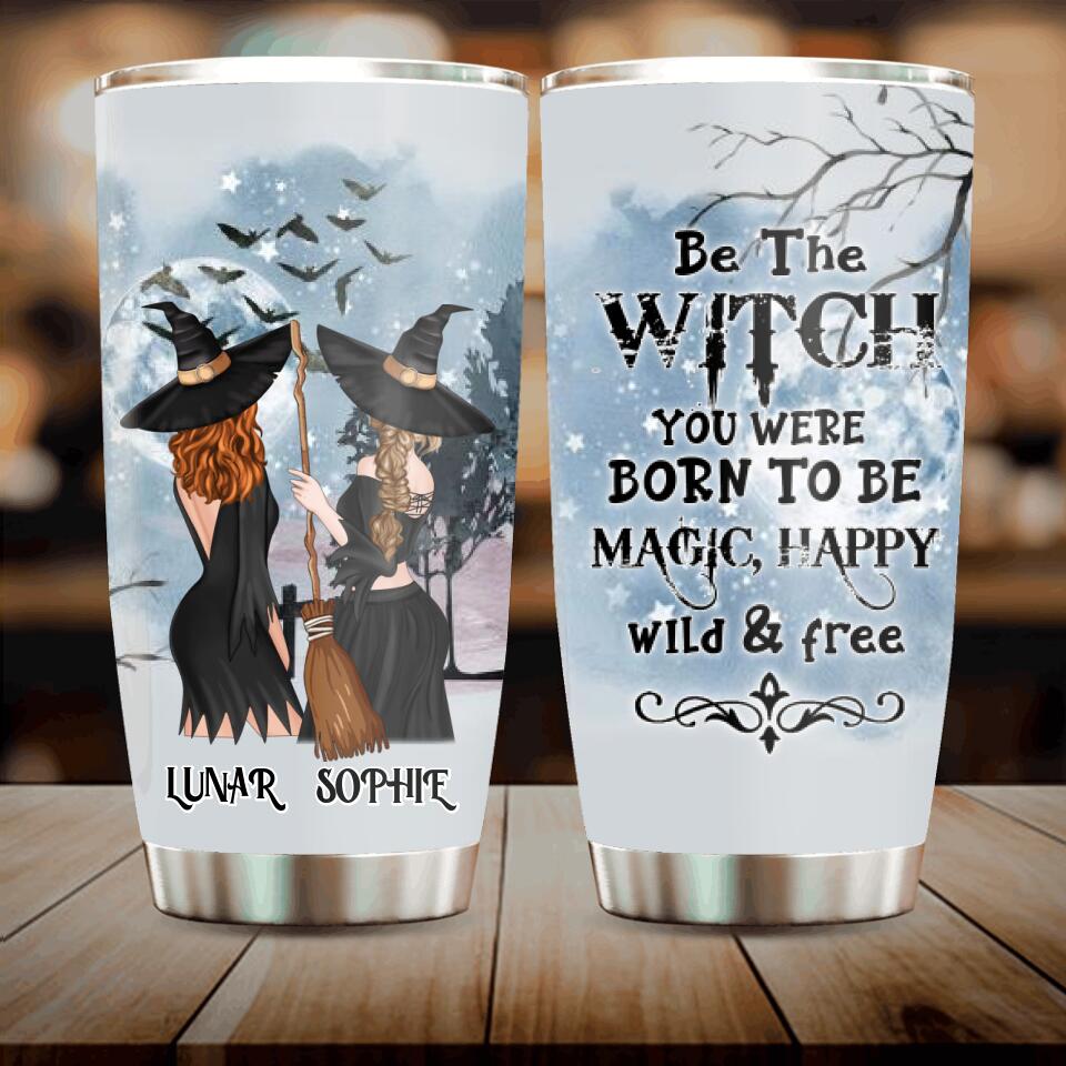 Personalized Friends Witches Tumbler - Up to 4 Friends - Halloween Gift Idea For Friends/Sisters - Be The Witch You Were Born To Be Magic, Happy, Wild And Free