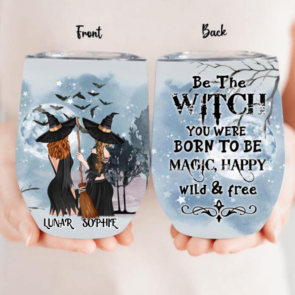 Personalized Friends Witches Wine Tumbler - Up to 4 Friends - Halloween Gift Idea For Friends/Sisters - Be The Witch You Were Born To Be Magic, Happy, Wild And Free