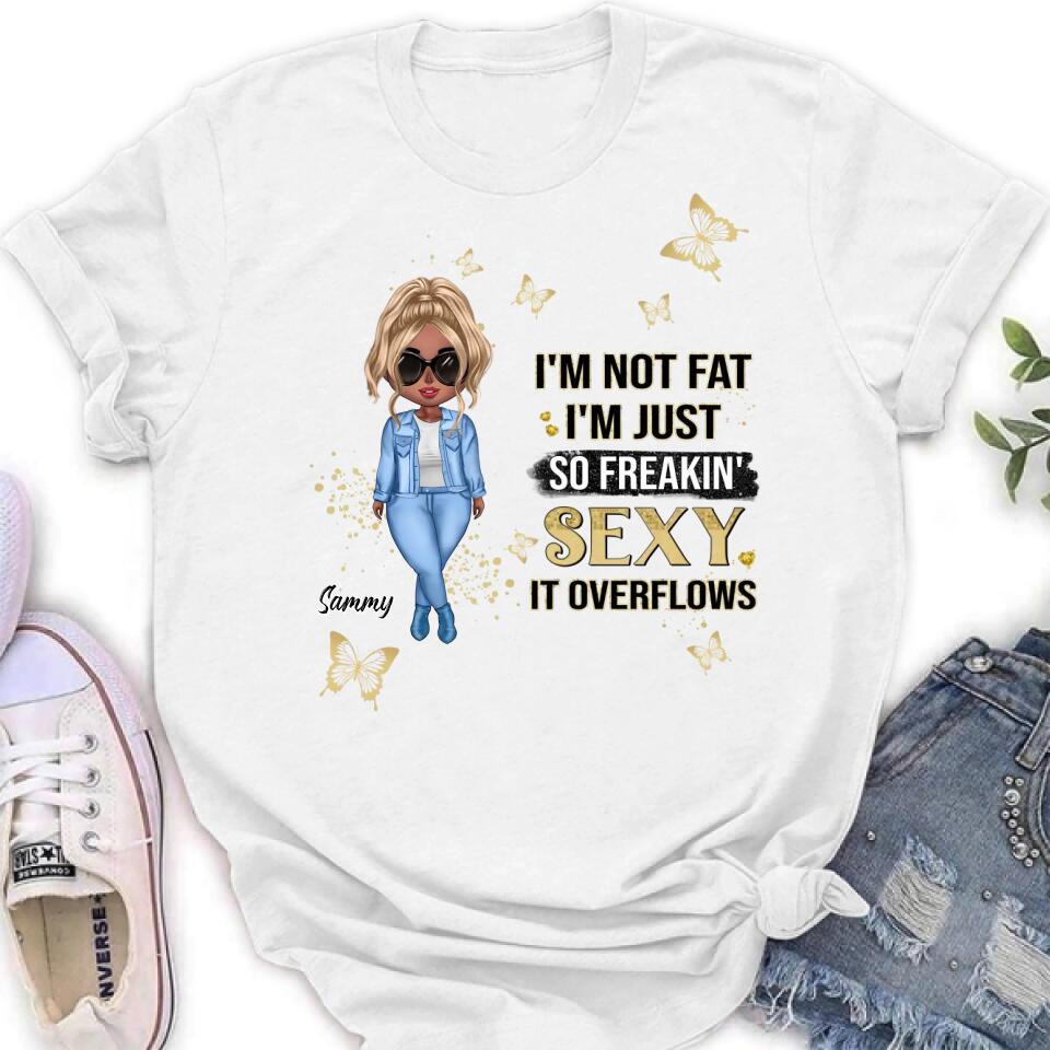 Personalized Girl T-shirt/Long Sleeve/Sweatshirt/Hoodie - Gift For Girls/Friends/Birthday Gift - I'm Not Fat I'm Just So Freakin' Sexy It Overflows