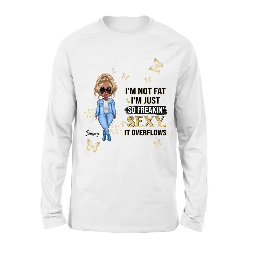 Personalized Girl T-shirt/Long Sleeve/Sweatshirt/Hoodie - Gift For Girls/Friends/Birthday Gift - I'm Not Fat I'm Just So Freakin' Sexy It Overflows