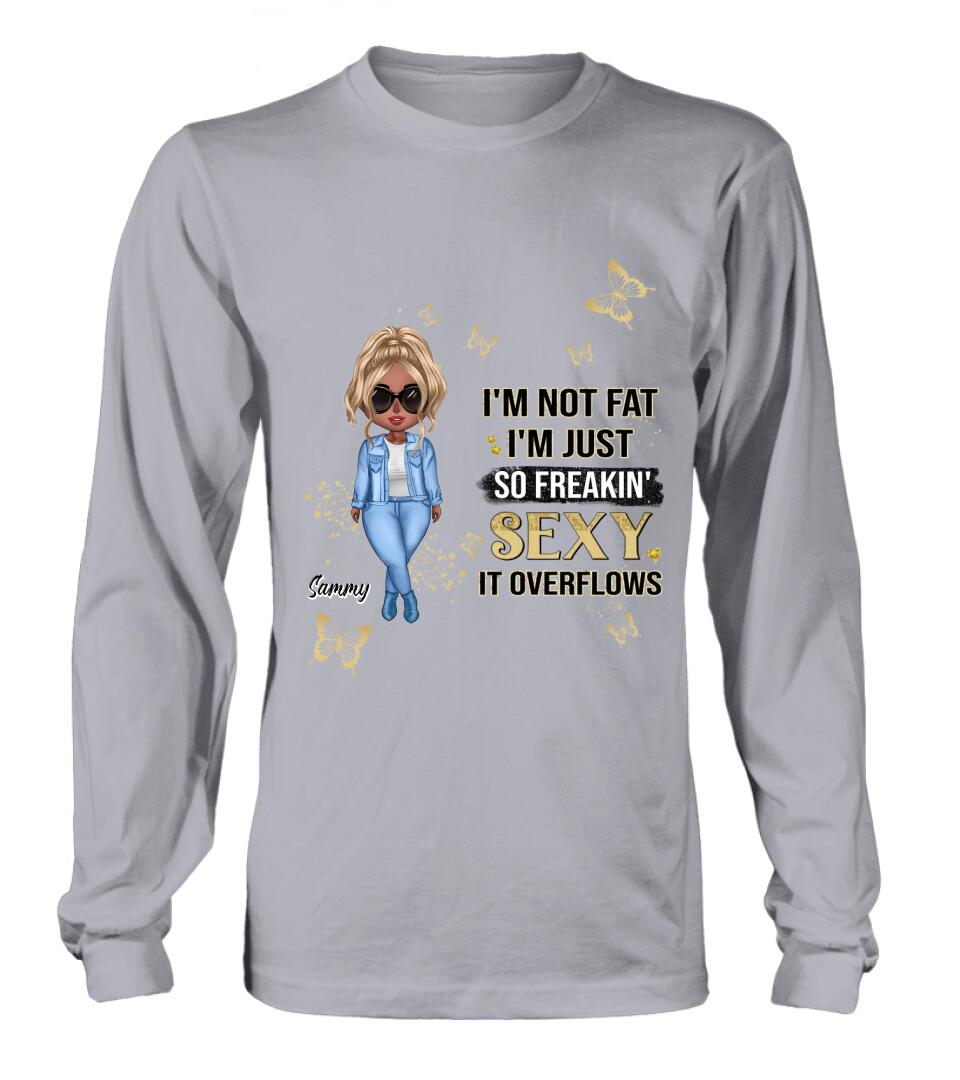 Personalized Girl T-shirt/Long Sleeve/Sweatshirt/Hoodie - Gift For Girls/Friends/Birthday Gift - I'm Not Fat I'm Just So Freakin' Sexy It Overflows