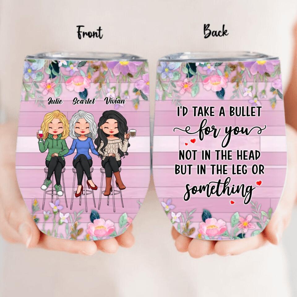 Personalized Besties Wine Tumbler - Up to 3 Girls - Gift Idea For Friends/Besties/Sisters - I'd Take A Bullet For You Not In The Head But In The Leg Or Something