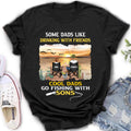 Personalized Fishing T-Shirt/Sweatshirt/Hoodie - Birthday/Father's Day Gift For Father/Fishing Lovers - Some Dads Like Drinking With Friends Cool Dads Go Fishing With Sons