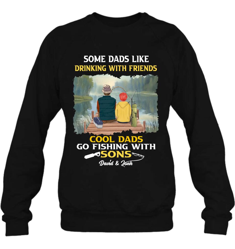 Personalized Fishing T-Shirt/Sweatshirt/Hoodie - Birthday/Father's Day Gift For Father/Fishing Lovers - Some Dads Like Drinking With Friends Cool Dads Go Fishing With Sons