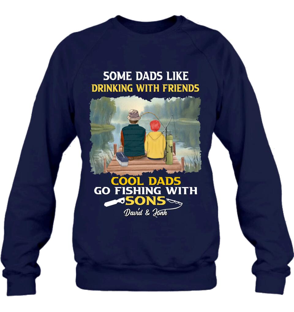 Personalized Fishing T-Shirt/Sweatshirt/Hoodie - Birthday/Father's Day Gift For Father/Fishing Lovers - Some Dads Like Drinking With Friends Cool Dads Go Fishing With Sons