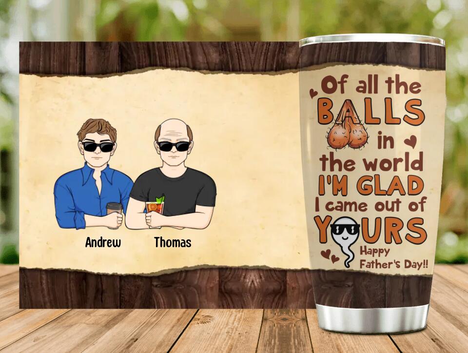 Personalized Happy Father's Day Tumbler - Up to 4 Kids - Gift Idea For Father's Day - Of All The Balls In The World I'm Glad I Came Out Of Yours