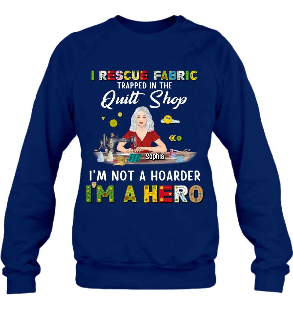 Personalized Hoarder Sewing Shirt - Gift Idea For Sewing Lovers/Mother's Day - I Rescue Fabric Trapped In The Quilt Shop, I'm Not A Hoarder, I'm A Hero