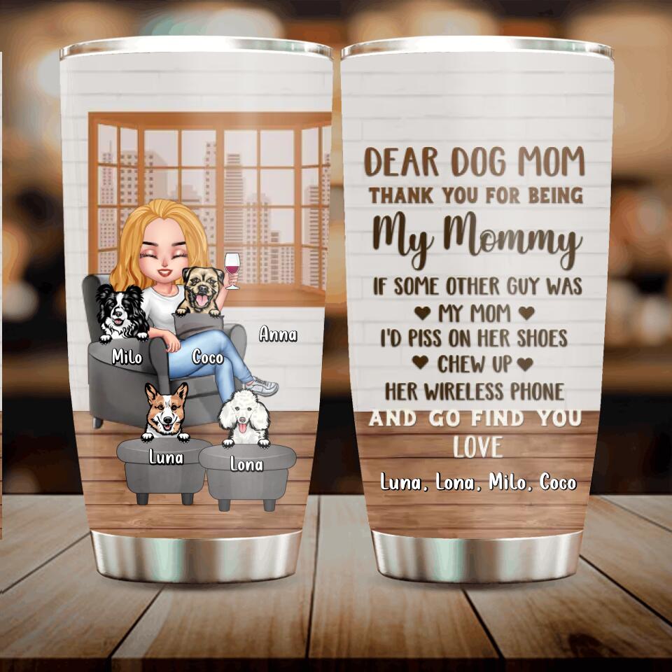 Personalized Dog Mom/Dog Dad Tumbler - Gift Idea For Dog Lovers/Mother's Day/Father's Day - Up to 4 Dogs - Dear Dog Mom Thank You For Being My Mommy
