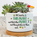 Personalized Plant Pot - Gift Idea For Garden Lovers - All I Need Is This Plant And That Other Plant And Those Plants Over There
