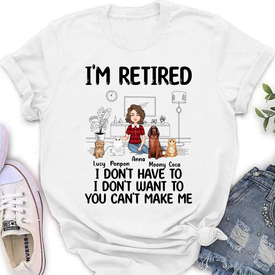 Personalized Dog/Cat Mom Shirt/Hoodie - Gift Idea For Dog/Cat Lovers - Up to 4 Dogs/Cats - I'm Retired I Don't Have To I Don't Want To You Can't Make Me