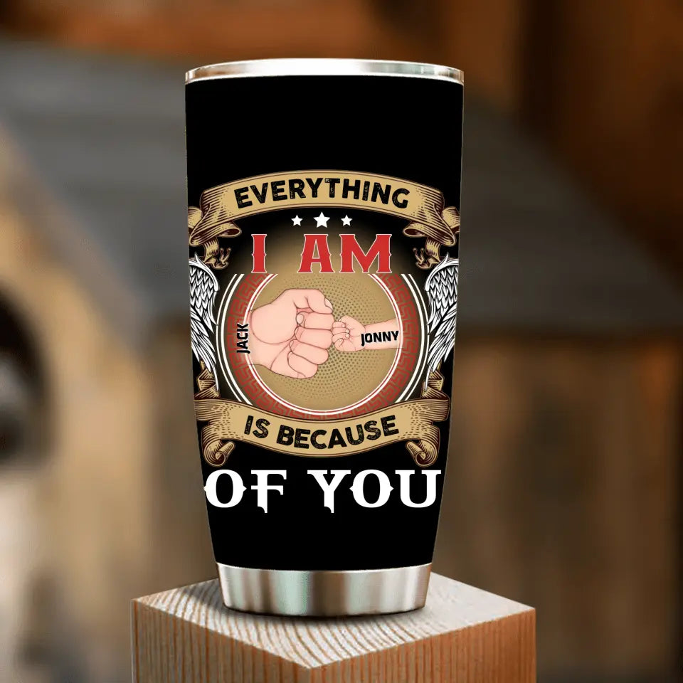 Personalized Father Tumbler - Up to 6 Children - Father's Day Gift Idea - Everything I Am Is Because of You