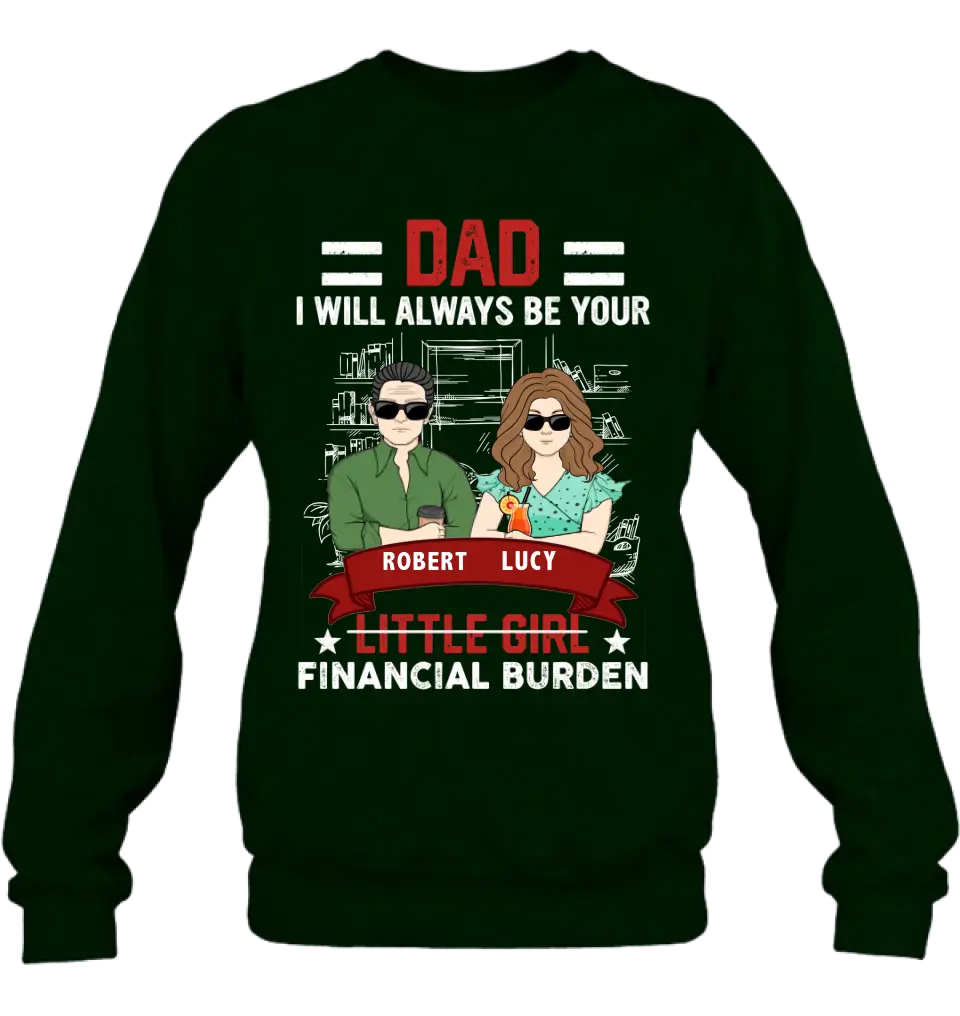 Personalized Dad & Daughter Shirt/Hoodie - Gift Idea for Dad/Father's Day From Daughter - Dad I Will Always Be Your Financial Burden