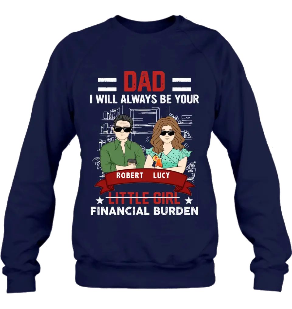 Personalized Dad & Daughter Shirt/Hoodie - Gift Idea for Dad/Father's Day From Daughter - Dad I Will Always Be Your Financial Burden