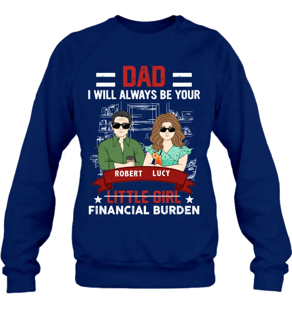 Personalized Dad & Daughter Shirt/Hoodie - Gift Idea for Dad/Father's Day From Daughter - Dad I Will Always Be Your Financial Burden