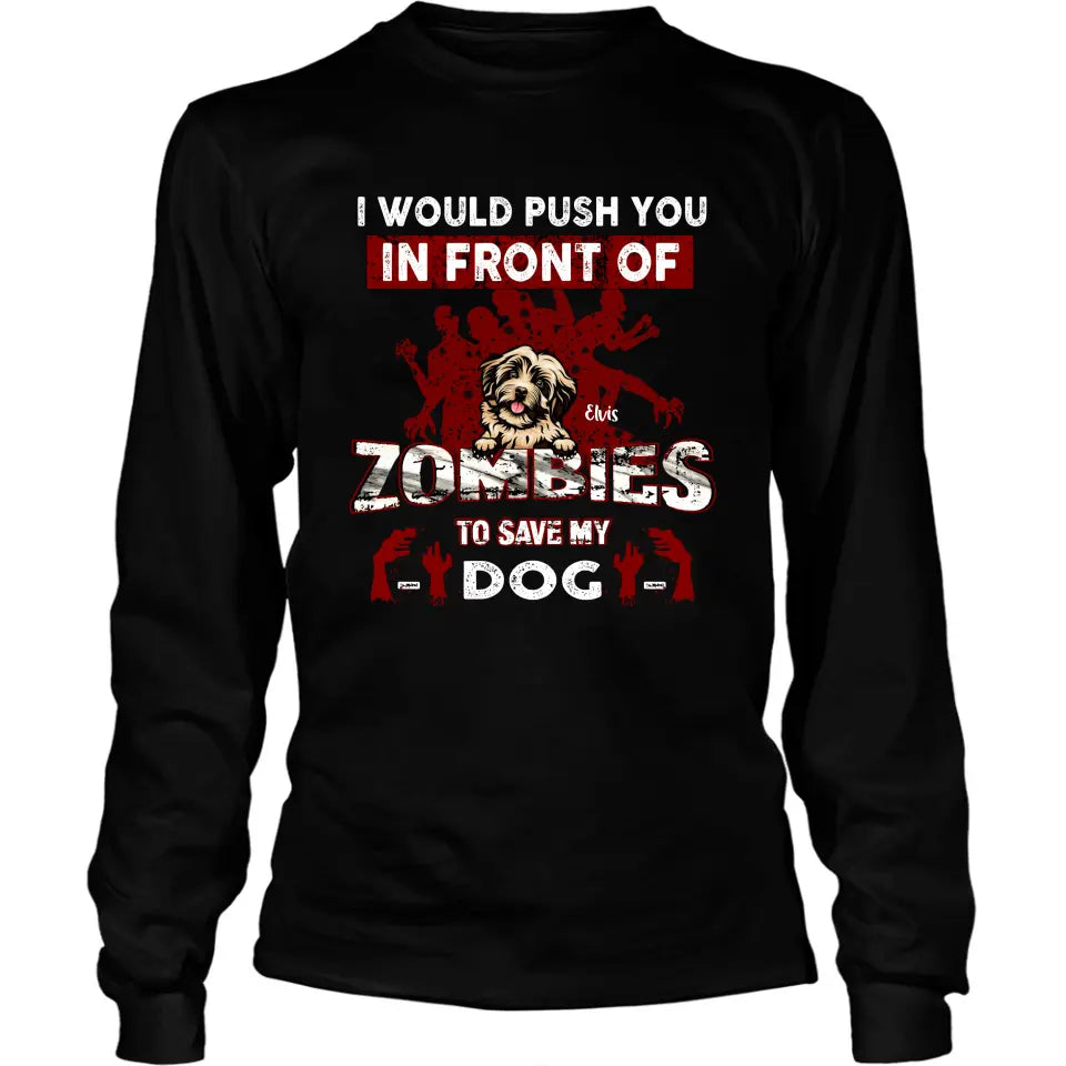 Personalized Front Dog T-shirt/Pullover Hoodie - Up to 4 Dogs - Best Gift For Dogs Lover - I Would Push You In Front Of Zombies To Save My Dogs