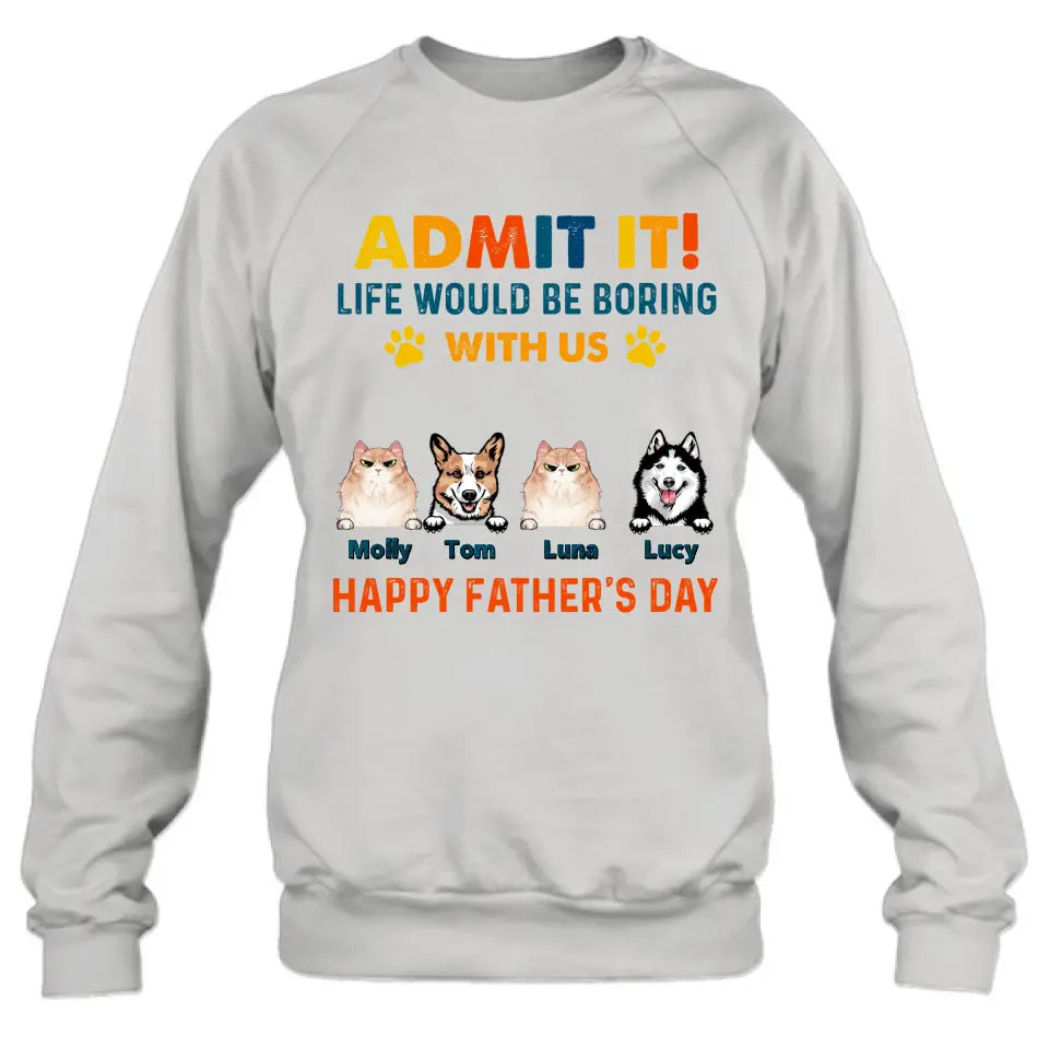 Personalized Pets Dad T-Shirt - Happy Father's Day - Admit It Life Would Be Boring With Us