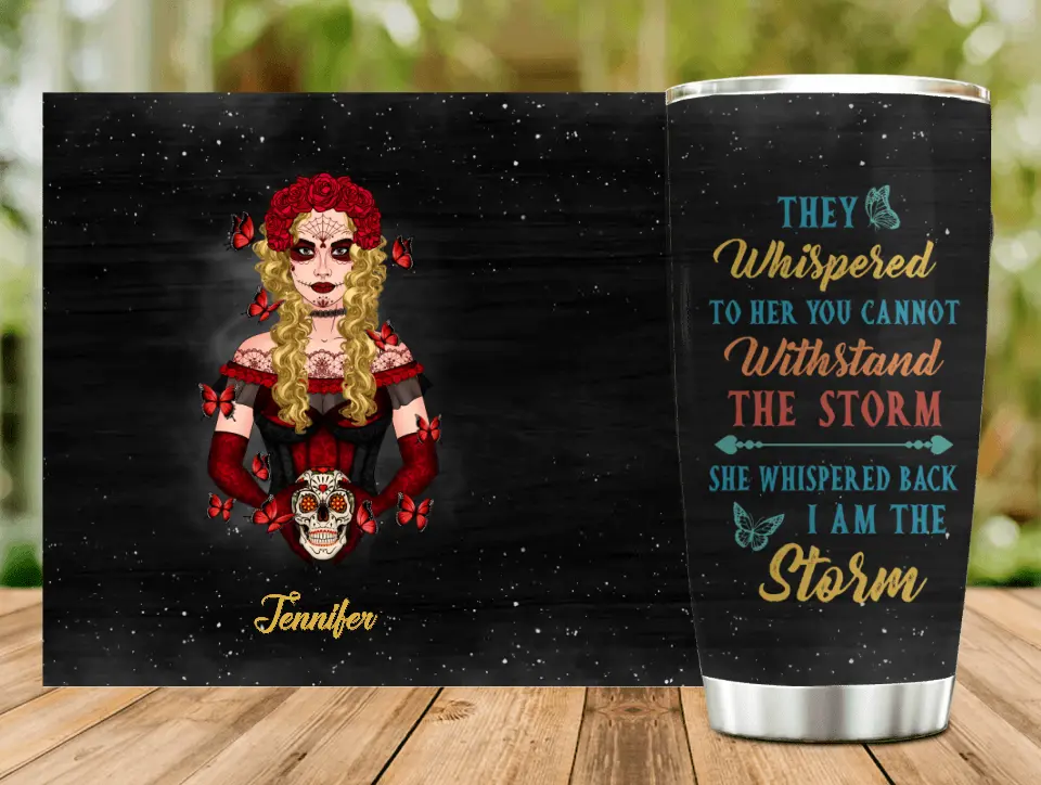 Personalized Sugar Skull Tumbler - Skull Gift For Girl/Birthday Gift - They Whispered To Her You Can Not Withstand The Storm She Whispered Back I Am The Storm