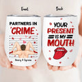 Personalized Partners In Crime Wine Tumbler - Your Present Is My Mouth - Gift Idea For Her/ Couple/ Anniversary