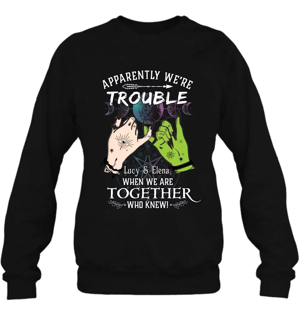 Personalized Witch Shirt/Long sleeve/Sweatshirt/Hoodie - Gift Idea For Halloween/Witch Lovers/Besties - Apparently We're Trouble When We're Together Who Knew!