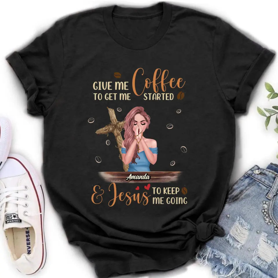 Personalized Coffee Girl Shirt/Hoodie - Gift Idea for Friends/Coffee Lovers - Give Me Coffee To Get Me Started & Jesus To Keep Me Going
