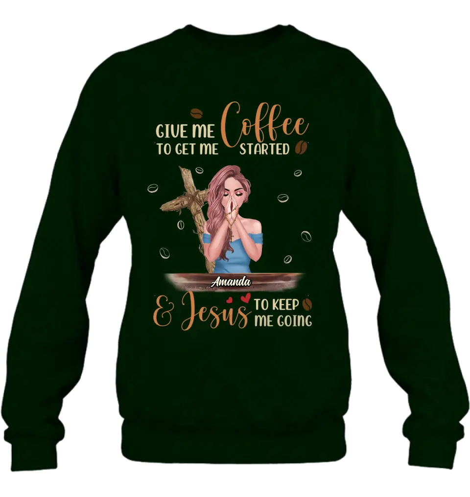 Personalized Coffee Girl Shirt/Hoodie - Gift Idea for Friends/Coffee Lovers - Give Me Coffee To Get Me Started & Jesus To Keep Me Going
