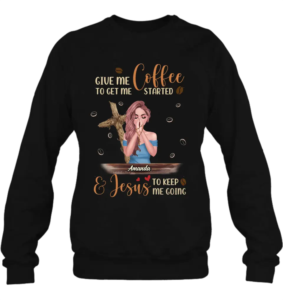 Personalized Coffee Girl Shirt/Hoodie - Gift Idea for Friends/Coffee Lovers - Give Me Coffee To Get Me Started & Jesus To Keep Me Going