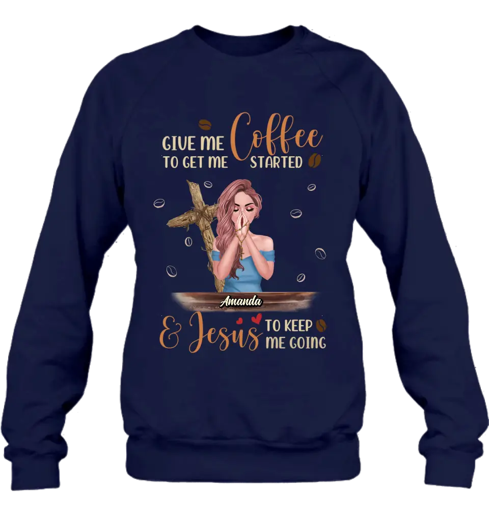 Personalized Coffee Girl Shirt/Hoodie - Gift Idea for Friends/Coffee Lovers - Give Me Coffee To Get Me Started & Jesus To Keep Me Going