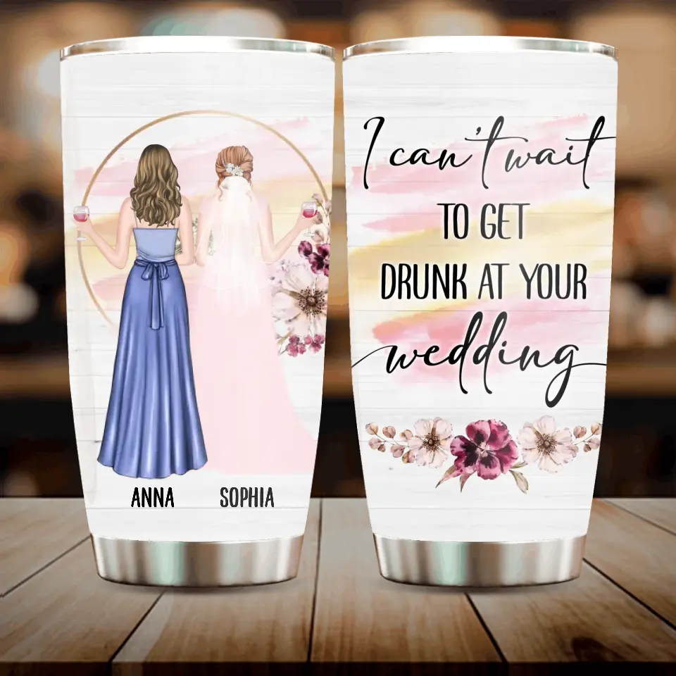 Personalized Bestie Wedding Tumbler - Wedding Gift Idea for Bestie/Friend/Sister - I Can't Wait To Get Drunk At You Wedding
