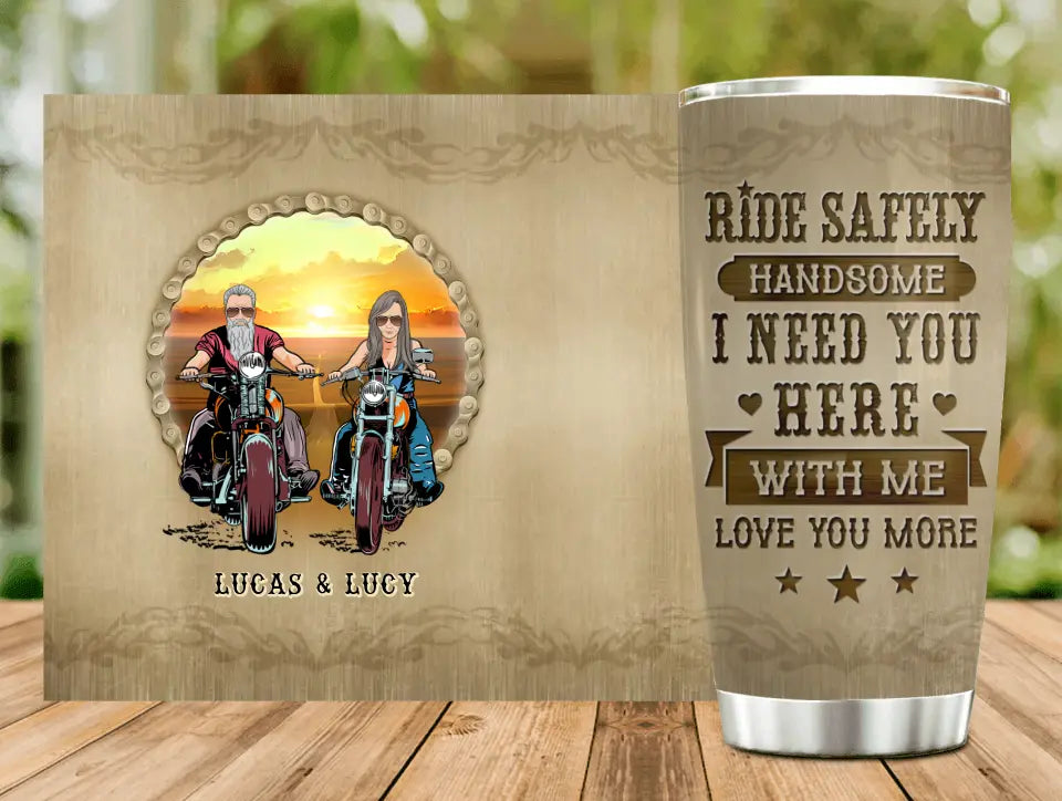 Personalized Couple Biker Tumbler - Gift Idea For Him/Gift To Husband From Wife - Ride Safely Handsome I Need You Here With Me Love You More