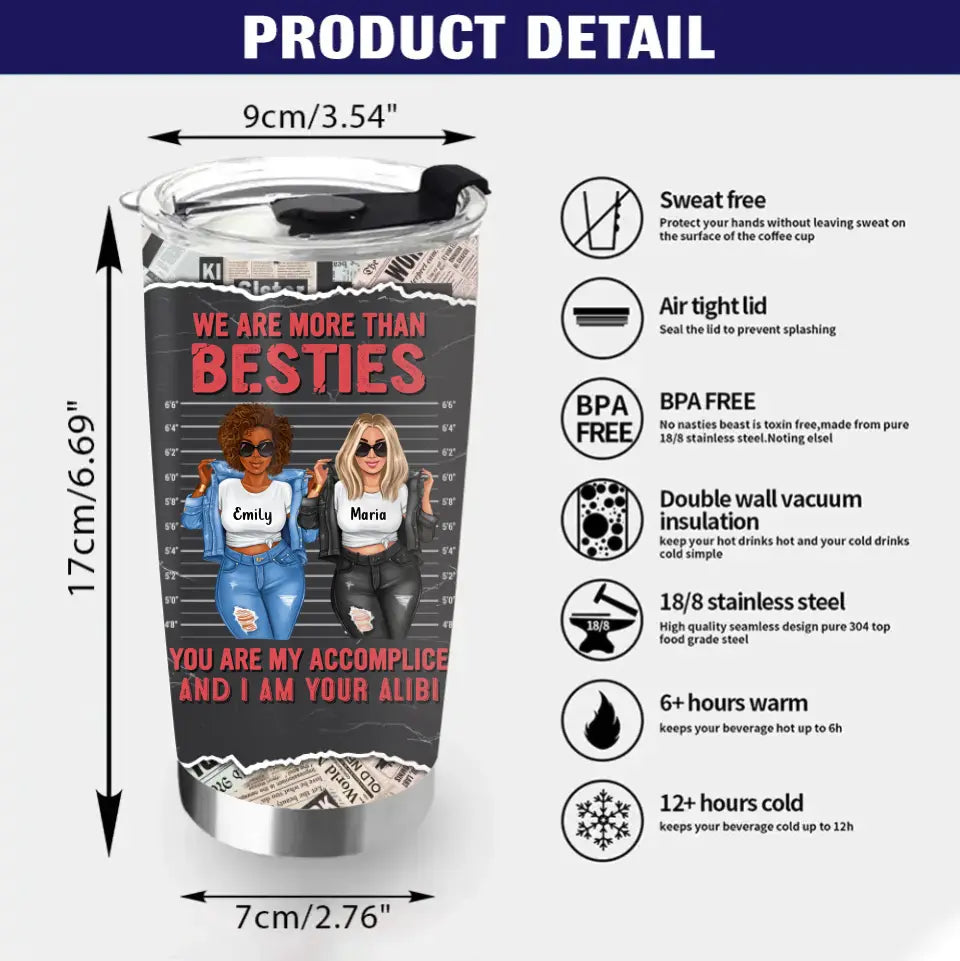 Personalized Bestie Tumbler - Gift Idea for Besties/Sisters/Friends - We Are More Than Besties You Are My Accomplice And I Am Your Alibi