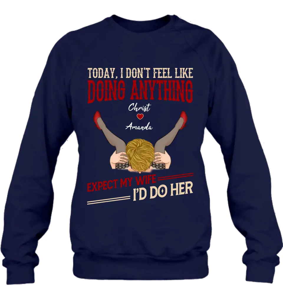 Personalized Couple Sweatshirt/T-Shirt - Gift For Couples - Today I Don't Feel Like Doing Anything Expect My Wife I'd Do Her
