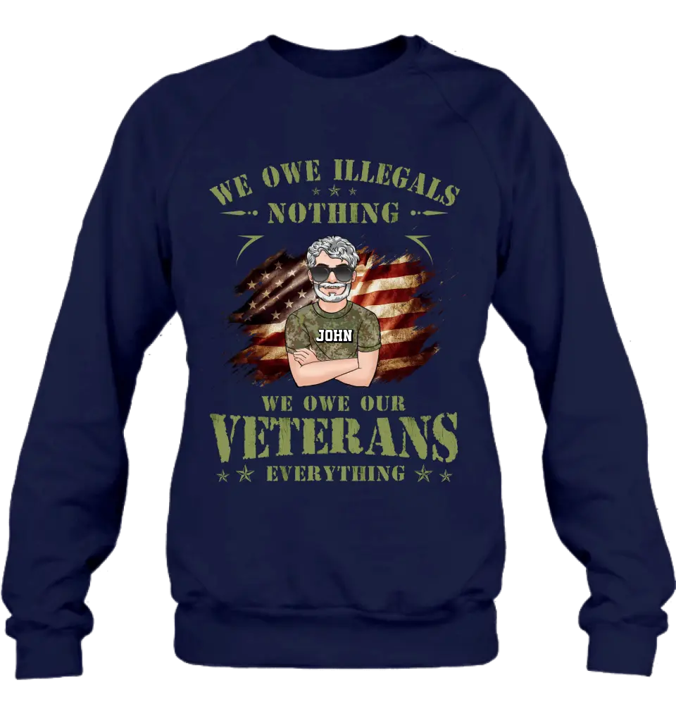 Personalized Veteran Shirt/Hoodie - Gift Idea For Veteran's Day - We Owe Illegals Nothing We Owe Our Veterans Everything