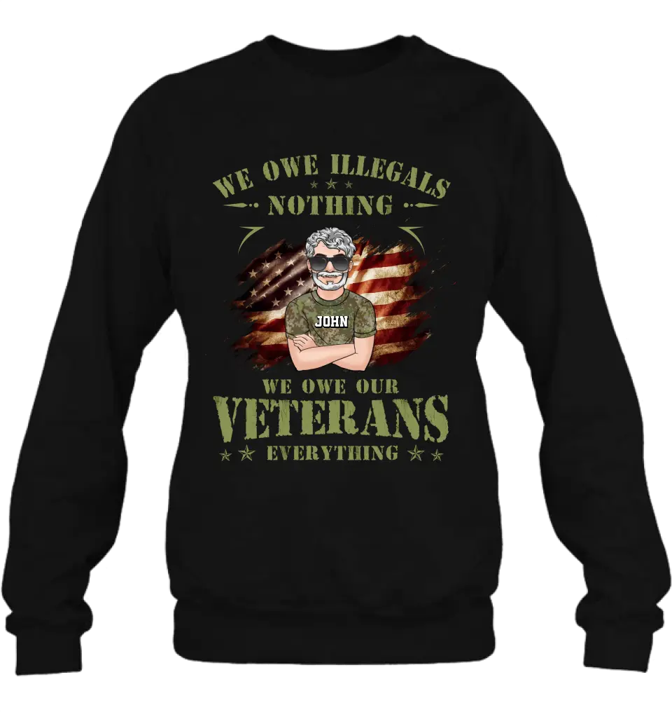 Personalized Veteran Shirt/Hoodie - Gift Idea For Veteran's Day - We Owe Illegals Nothing We Owe Our Veterans Everything